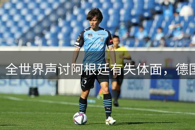 全世界声讨阿根廷有失体面，德国前国脚：一群毫无体育精神的败类