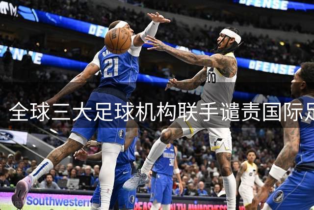 全球三大足球机构联手谴责国际足联商业提案 称其违背体育精神