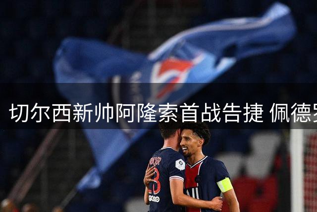 切尔西新帅阿隆索首战告捷 佩德罗闪电破门创纪录