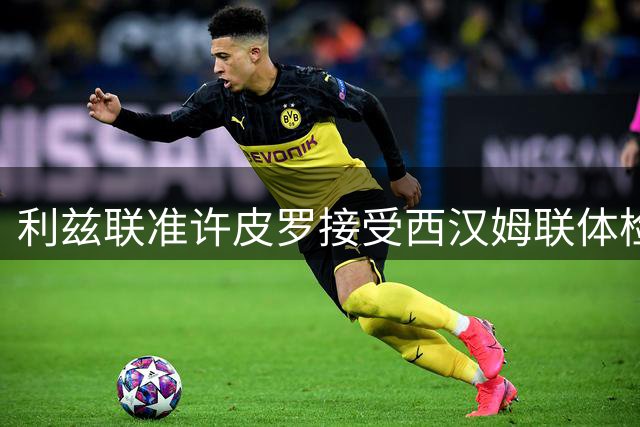利兹联准许皮罗接受西汉姆联体检 租借加义务买断正在推进