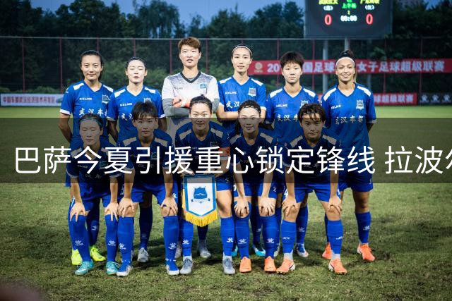 巴萨今夏引援重心锁定锋线 拉波尔特转会需弗里克点头