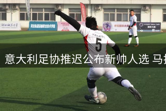 意大利足协推迟公布新帅人选 马拉戈避谈瓜迪奥拉去向