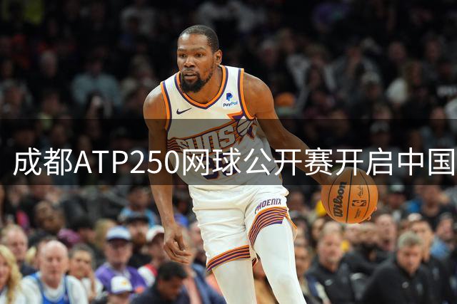 成都ATP250网球公开赛开启中国赛季 众名将云集蓉城