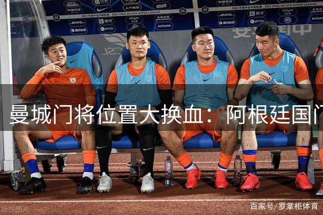 曼城门将位置大换血：阿根廷国门鲁利接近加盟 青训小将转投利兹