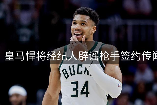 皇马悍将经纪人辟谣枪手签约传闻 续约谈判仍在进行