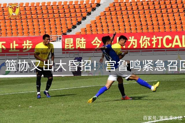 篮协又出大昏招！宫鲁鸣紧急召回两大国手：杨舒予这次被坑惨了！