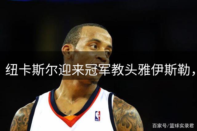 纽卡斯尔迎来冠军教头雅伊斯勒，中场重组迫在眉睫