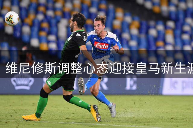 维尼修斯调整心态迎接皇马新生涯阶段