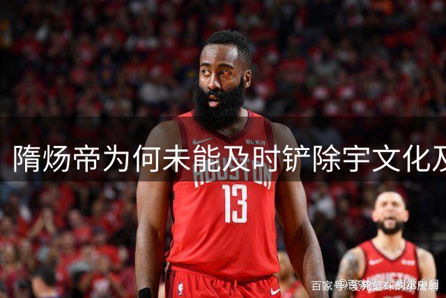 隋炀帝为何未能及时铲除宇文化及？
