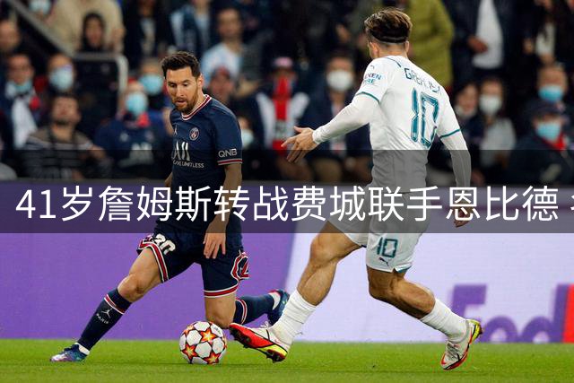 41岁詹姆斯转战费城联手恩比德 名记揭秘：杰伦·布朗加盟成关键转折