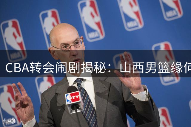 CBA转会闹剧揭秘：山西男篮缘何错失胡金秋？内幕令人深思